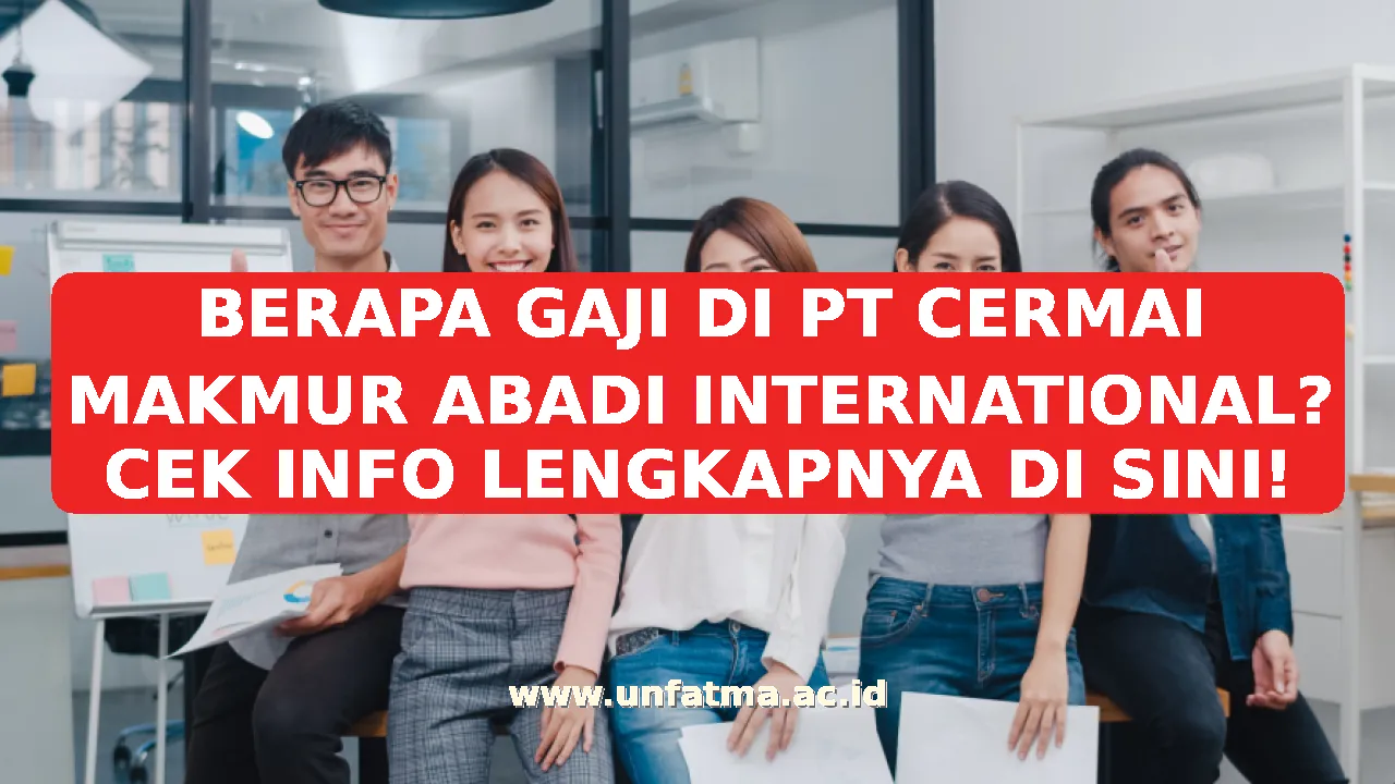 BERAPA GAJI DI PT CERMAI MAKMUR ABADI INTERNATIONAL? CEK INFO LENGKAPNYA DI SINI!