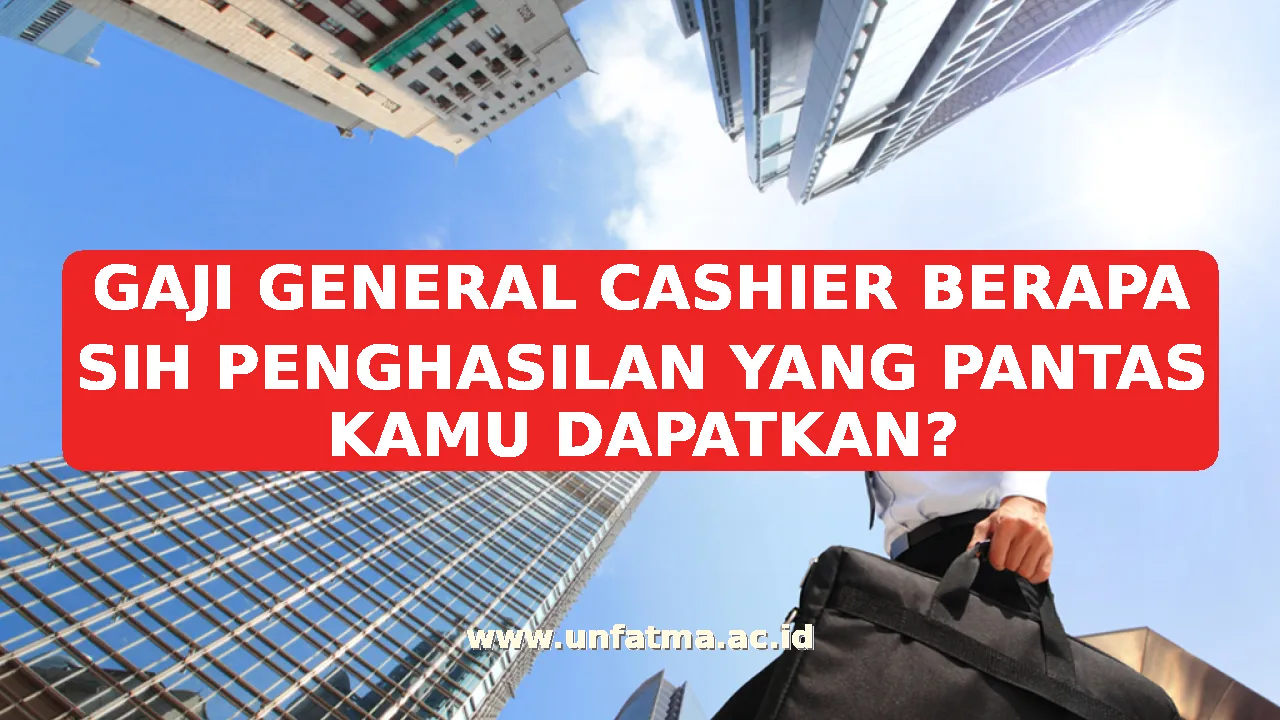 GAJI GENERAL CASHIER BERAPA SIH PENGHASILAN YANG PANTAS KAMU DAPATKAN?