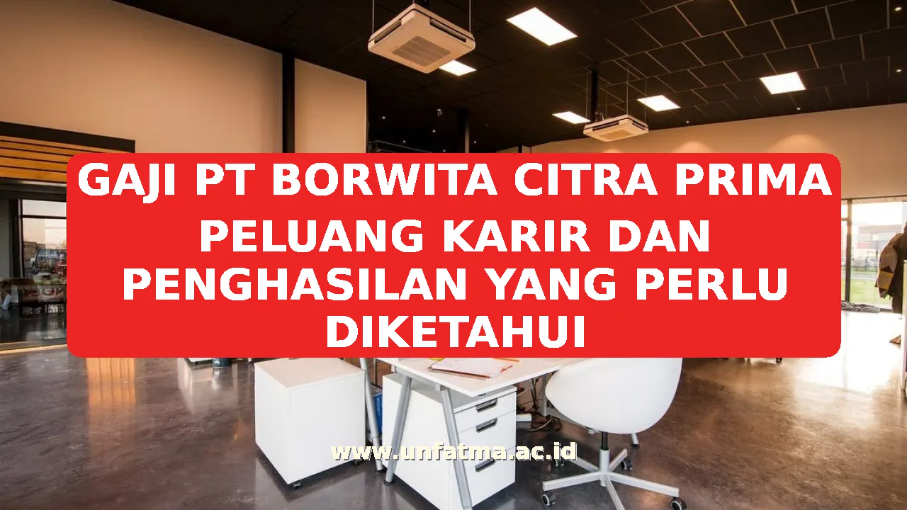 GAJI PT BORWITA CITRA PRIMA PELUANG KARIR DAN PENGHASILAN YANG PERLU DIKETAHUI