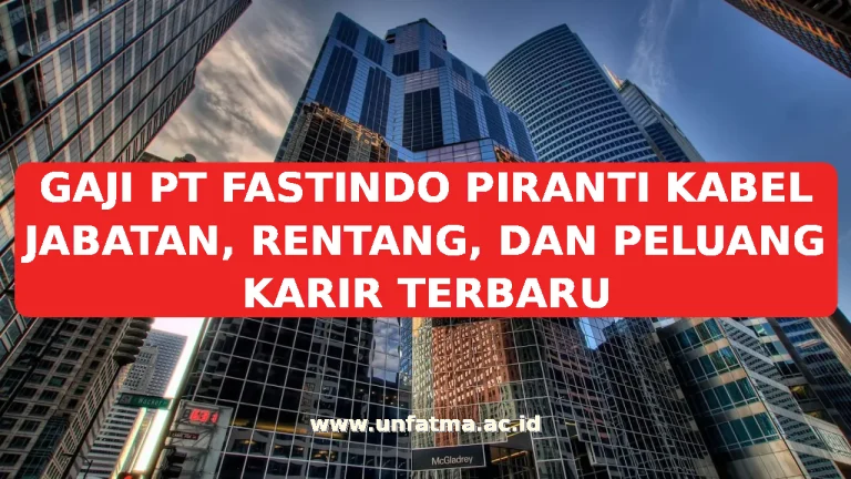 GAJI PT FASTINDO PIRANTI KABEL JABATAN, RENTANG, DAN PELUANG KARIR TERBARU