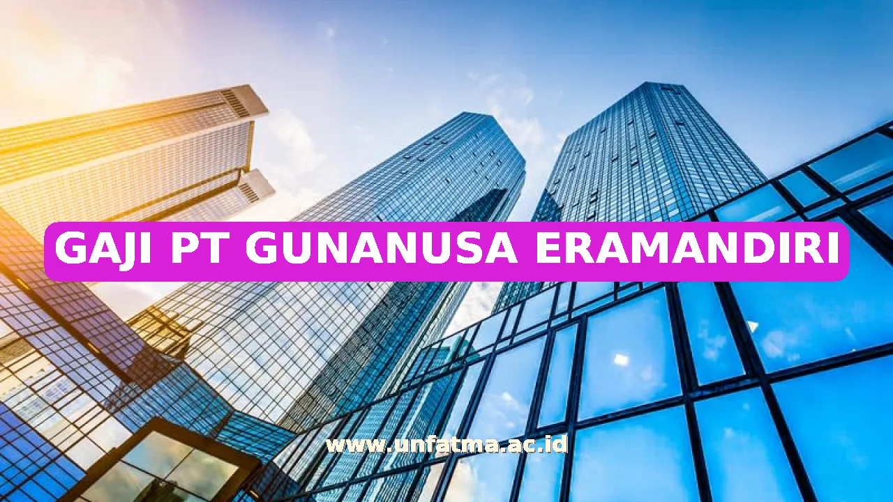 GAJI PT GUNANUSA ERAMANDIRI