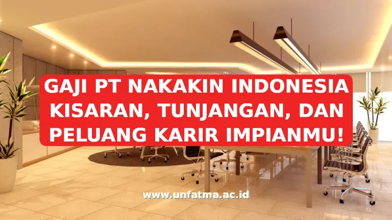 GAJI PT NAKAKIN INDONESIA KISARAN, TUNJANGAN, DAN PELUANG KARIR IMPIANMU!