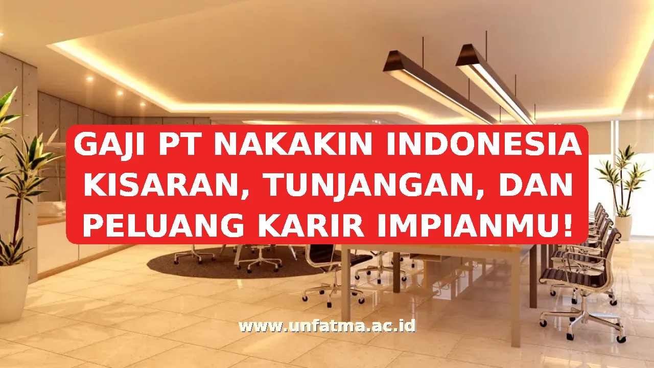 GAJI PT NAKAKIN INDONESIA KISARAN, TUNJANGAN, DAN PELUANG KARIR IMPIANMU!