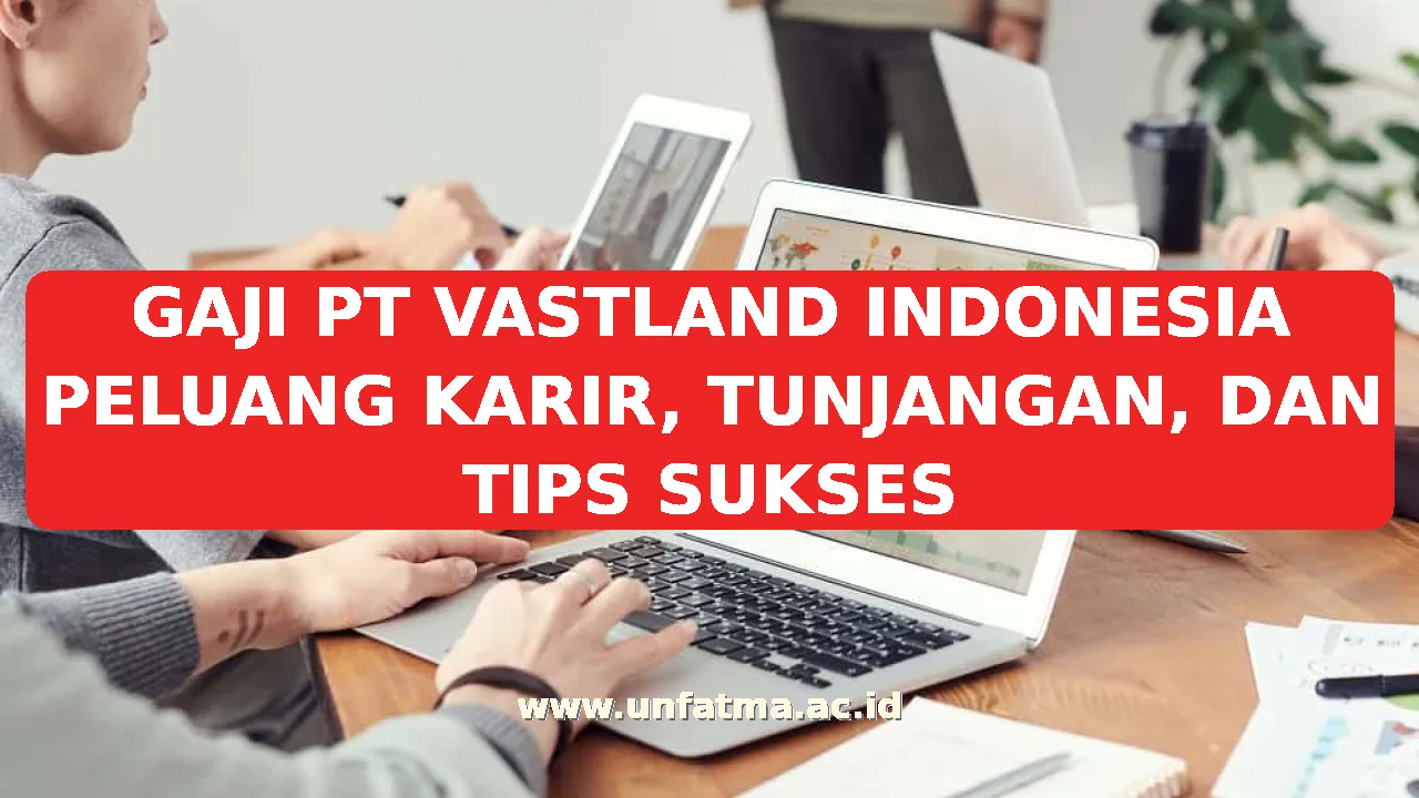 GAJI PT VASTLAND INDONESIA PELUANG KARIR, TUNJANGAN, DAN TIPS SUKSES