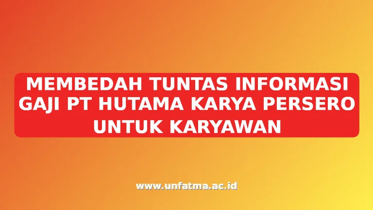 MEMBEDAH TUNTAS INFORMASI GAJI PT HUTAMA KARYA PERSERO UNTUK KARYAWAN