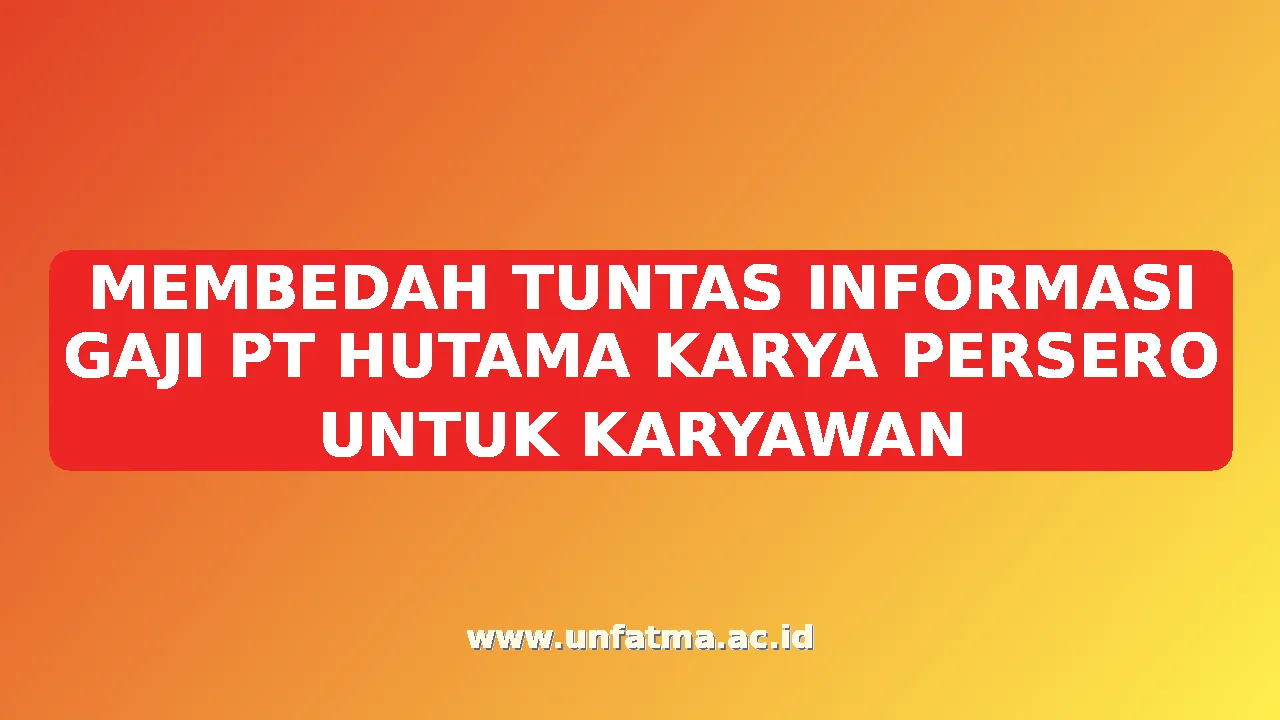 MEMBEDAH TUNTAS INFORMASI GAJI PT HUTAMA KARYA PERSERO UNTUK KARYAWAN